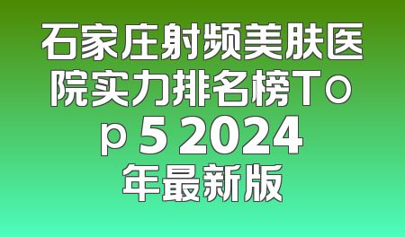 石家庄射频美肤医院实力排名榜Top 5 2024年最新版