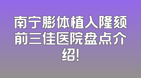 南宁膨体植入隆颏前三佳医院盘点介绍！