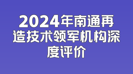 2024年南通再造技术领军机构深度评价