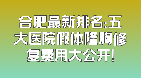 合肥最新排名：五大医院假体隆胸修复费用大公开！