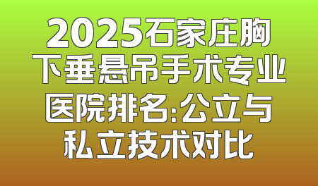 2025石家庄胸下垂悬吊手术专业医院排名：公立与私立技术对比