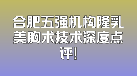 合肥五强机构隆乳美胸术技术深度点评！