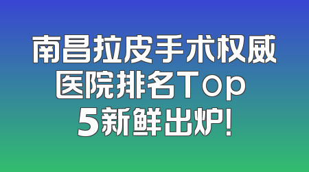 南昌拉皮手术权威医院排名Top 5新鲜出炉！