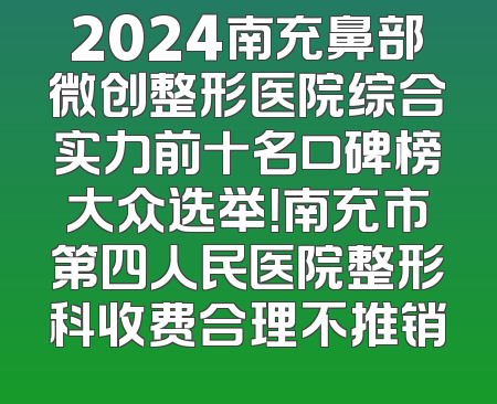 2024南充鼻部微创整形医院综合实力前十名口碑榜大众选举！南充市第四人民医院整形科收费合理不推销