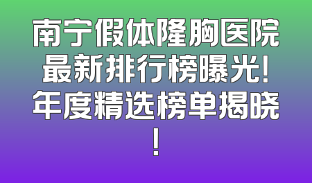 南宁假体隆胸医院最新排行榜曝光！年度精选榜单揭晓！