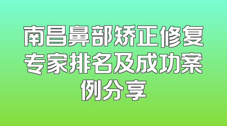 南昌鼻部矫正修复专家排名及成功案例分享