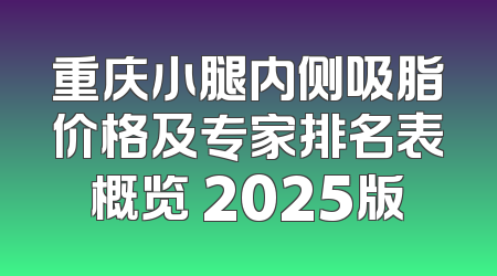 重庆小腿内侧吸脂价格及专家排名表概览 2025版
