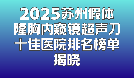 2025苏州假体隆胸内窥镜超声刀十佳医院排名榜单揭晓