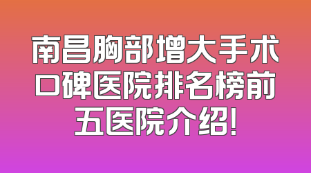 南昌胸部增大手术口碑医院排名榜前五医院介绍！