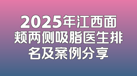 2025年江西面颊两侧吸脂医生排名及案例分享