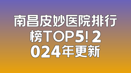 南昌皮妙医院排行榜TOP5! 2024年更新
