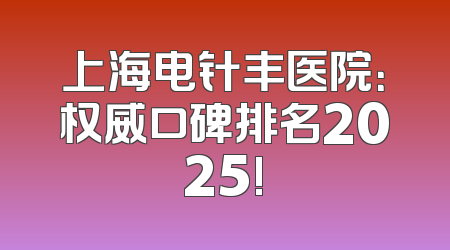 上海电针丰医院：权威口碑排名2025!