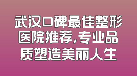 武汉口碑最佳整形医院推荐，专业品质塑造美丽人生