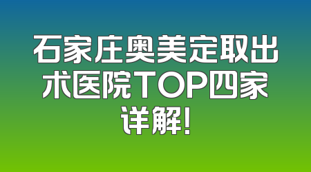 石家庄奥美定取出术医院TOP四家详解！