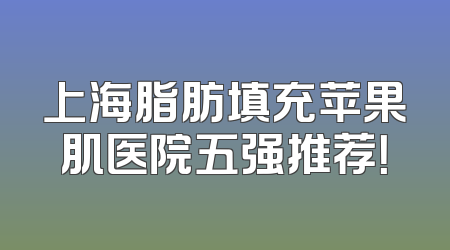 上海脂肪填充苹果肌医院五强推荐！