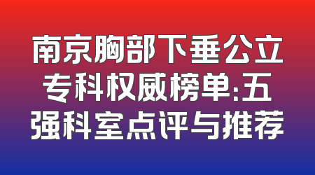 南京胸部下垂公立专科权威榜单：五强科室点评与推荐