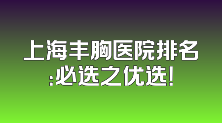 上海丰胸医院排名：必选之优选！