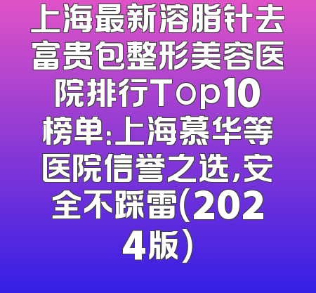 上海最新溶脂针去富贵包整形美容医院排行Top10榜单：上海慕华等医院信誉之选，安全不踩雷（2024版）