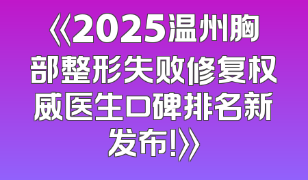 《2025温州胸部整形失败修复权威医生口碑排名新发布！》
