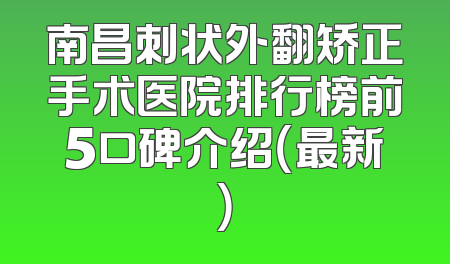 南昌刺状外翻矫正手术医院排行榜前5口碑介绍（最新）