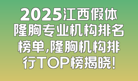 2025江西假体隆胸专业机构排名榜单，隆胸机构排行TOP榜揭晓！