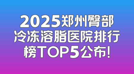 2025郑州臀部冷冻溶脂医院排行榜TOP5公布！