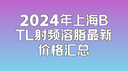 2024年上海BTL射频溶脂最新价格汇总