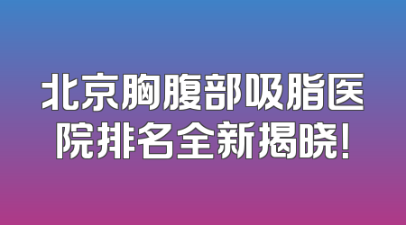 北京胸腹部吸脂医院排名全新揭晓！