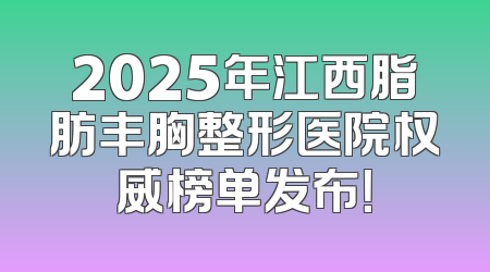 2025年江西脂肪丰胸整形医院权威榜单发布！