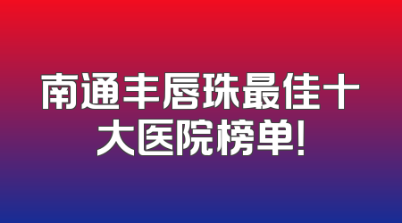 南通丰唇珠最佳十大医院榜单！