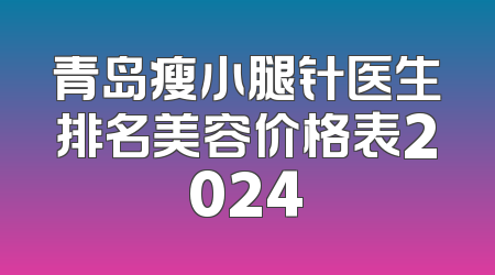 青岛瘦小腿针医生排名美容价格表2024