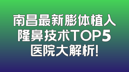 南昌最新膨体植入隆鼻技术TOP5医院大解析！