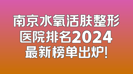 南京水氧活肤整形医院排名2024最新榜单出炉！