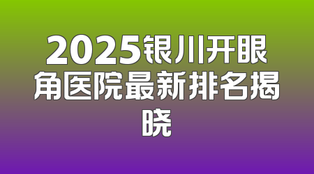 2025银川开眼角医院最新排名揭晓