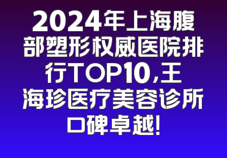 2024年上海腹部塑形权威医院排行TOP10，王海珍医疗美容诊所口碑卓越！