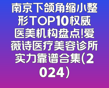 南京下颌角缩小整形TOP10权威医美机构盘点！爱薇诗医疗美容诊所实力靠谱合集（2024）