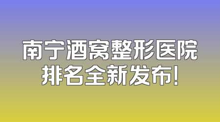南宁酒窝整形医院排名全新发布！