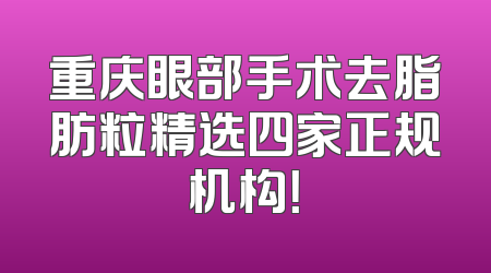 重庆眼部手术去脂肪粒精选四家正规机构！