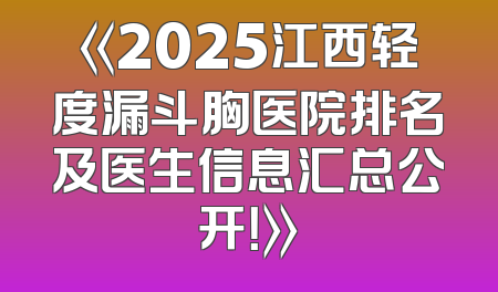 《2025江西轻度漏斗胸医院排名及医生信息汇总公开！》