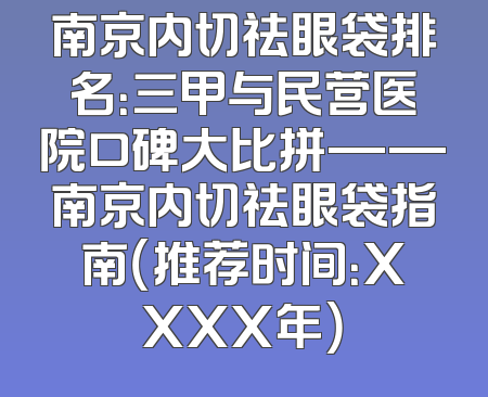 南京内切祛眼袋排名：三甲与民营医院口碑大比拼——南京内切祛眼袋指南（推荐时间：XXXX年）