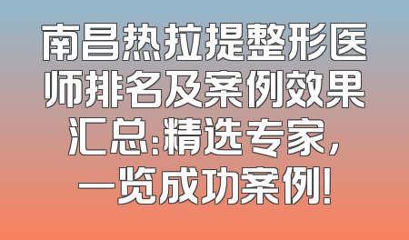 南昌热拉提整形医师排名及案例效果汇总：精选专家，一览成功案例！