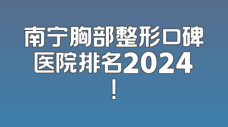 南宁胸部整形口碑医院排名2024！
