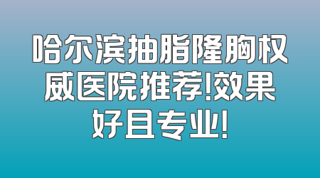 哈尔滨抽脂隆胸权威医院推荐！效果好且专业！