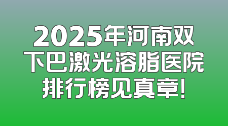 2025年河南双下巴激光溶脂医院排行榜见真章！