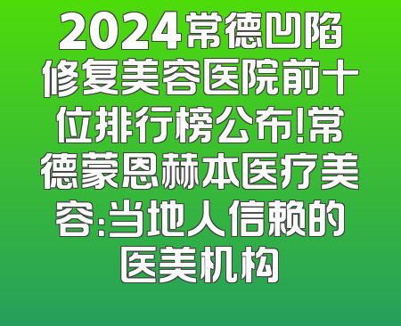 2024常德凹陷修复美容医院前十位排行榜公布！常德蒙恩赫本医疗美容：当地人信赖的医美机构