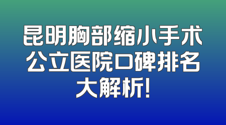 昆明胸部缩小手术公立医院口碑排名大解析！