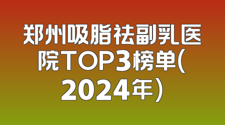 郑州吸脂祛副乳医院TOP3榜单（2024年）
