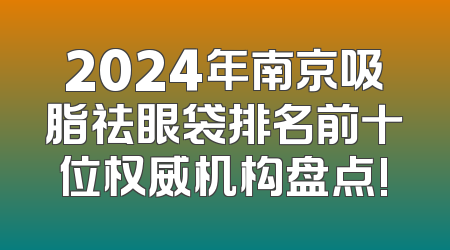 2024年南京吸脂祛眼袋排名前十位权威机构盘点!