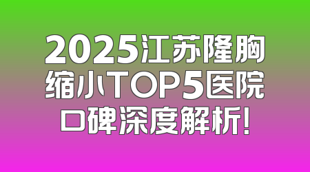 2025江苏隆胸缩小TOP5医院口碑深度解析！