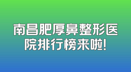 南昌肥厚鼻整形医院排行榜来啦！